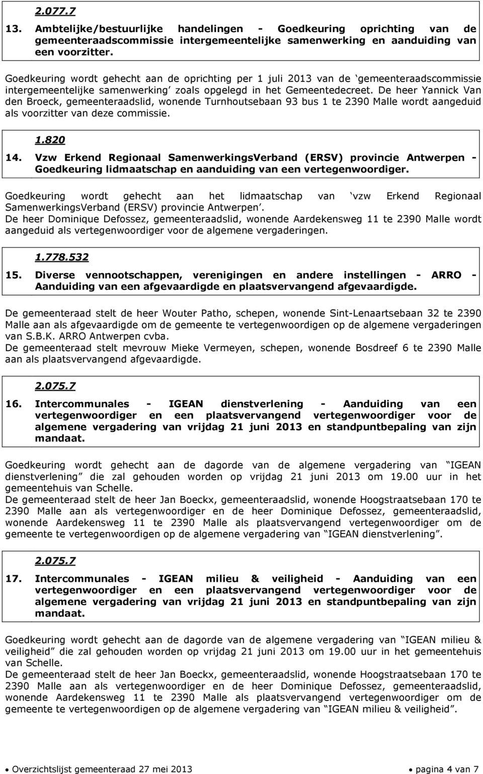 De heer Yannick Van den Broeck, gemeenteraadslid, wonende Turnhoutsebaan 93 bus 1 te 2390 Malle wordt aangeduid als voorzitter van deze commissie. 1.820 14.