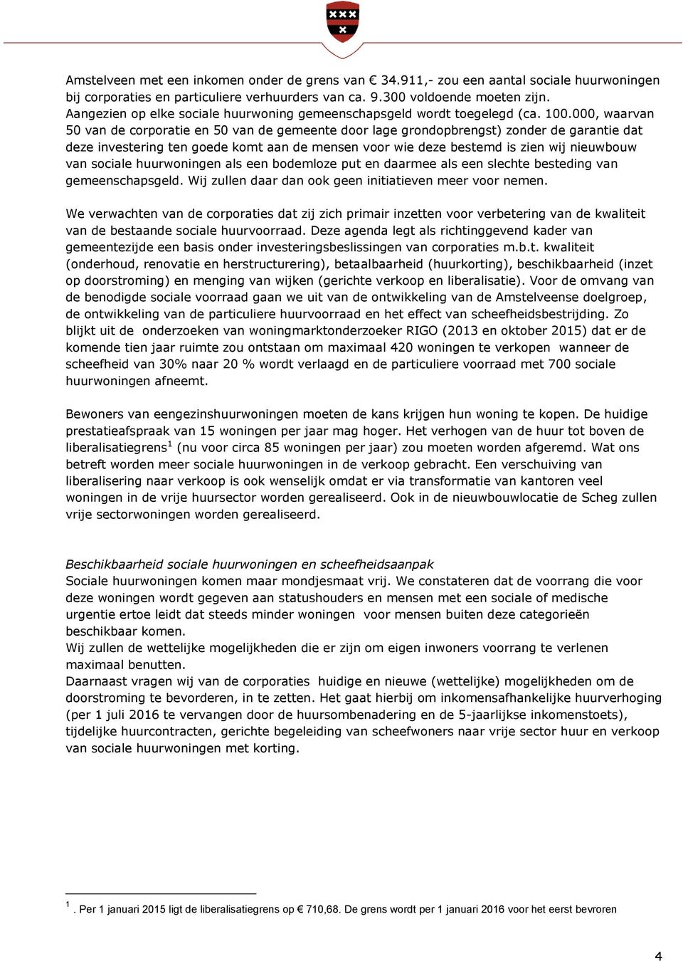 000, waarvan 50 van de corporatie en 50 van de gemeente door lage grondopbrengst) zonder de garantie dat deze investering ten goede komt aan de mensen voor wie deze bestemd is zien wij nieuwbouw van