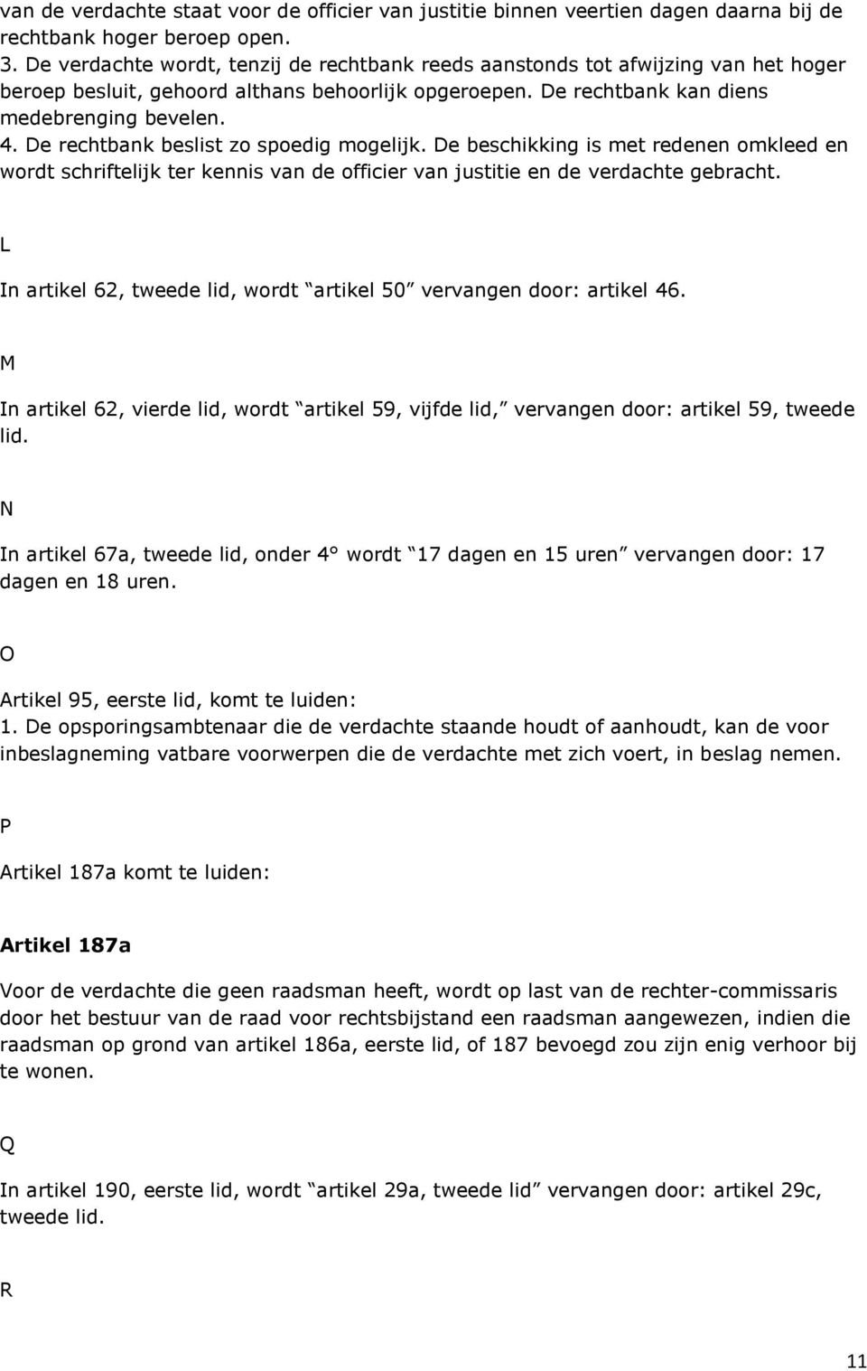 De rechtbank beslist zo spoedig mogelijk. De beschikking is met redenen omkleed en wordt schriftelijk ter kennis van de officier van justitie en de verdachte gebracht.