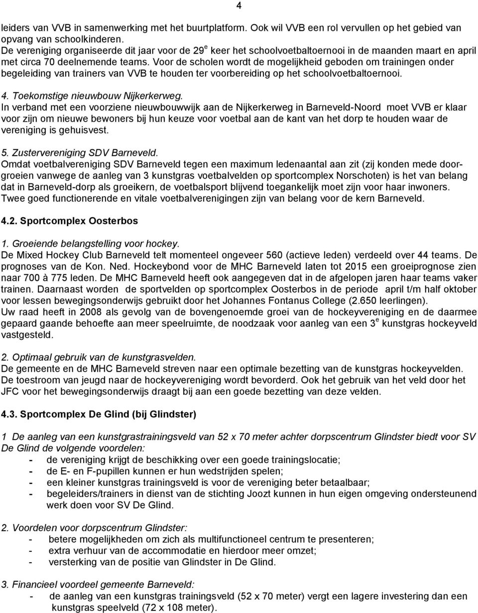 Voor de scholen wordt de mogelijkheid geboden om trainingen onder begeleiding van trainers van VVB te houden ter voorbereiding op het schoolvoetbaltoernooi. 4. Toekomstige nieuwbouw Nijkerkerweg.