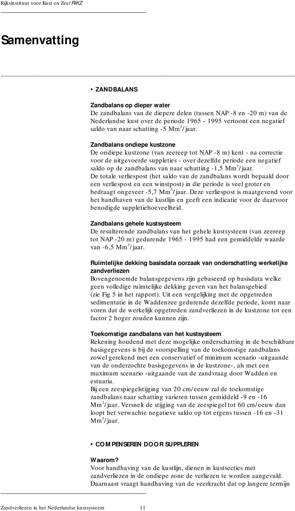 Zandbalans ondiepe kustzone De ondiepe kustzone (van zeereep tot NAP -8 m) kent - na correctie voor de uitgevoerde suppleties - over dezelfde periode een negatief saldo op de zandbalans van naar