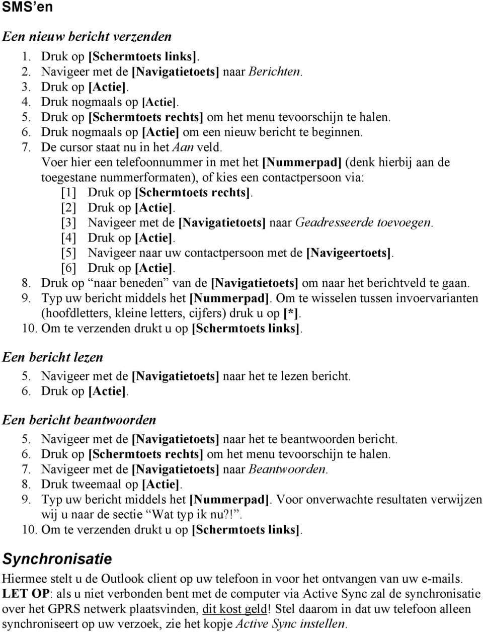 Voer hier een telefoonnummer in met het [Nummerpad] (denk hierbij aan de toegestane nummerformaten), of kies een contactpersoon via: [1] Druk op [Schermtoets rechts]. [2] Druk op [Actie].