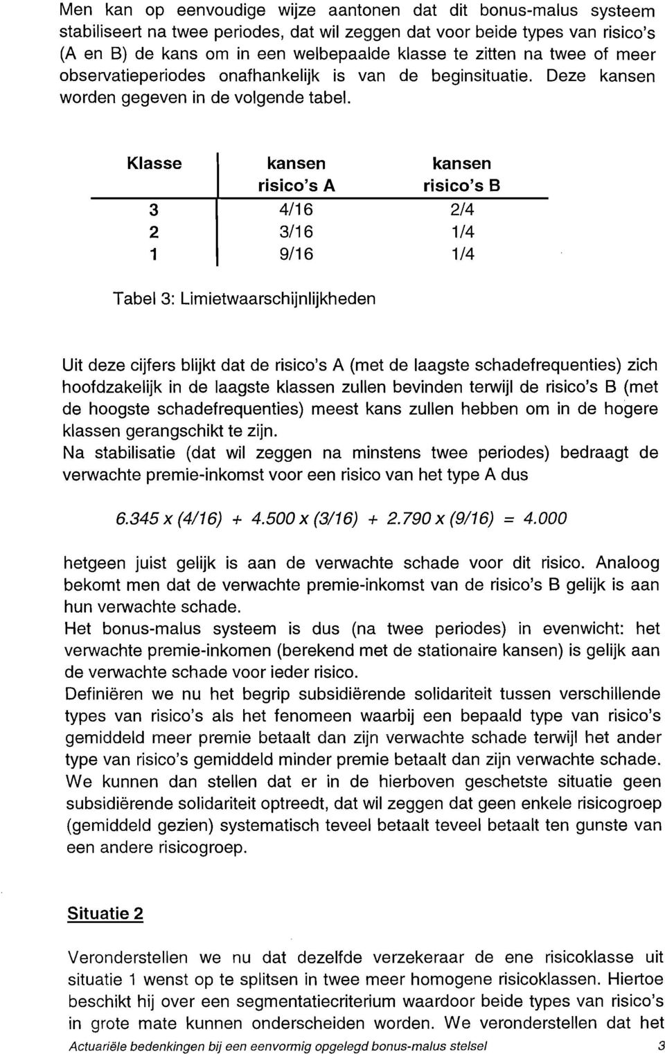 Klasse kansen risico's A 3 4/16 2 3/16 1 9/16 kansen risico's B 2/4 1/4 1/4 Tabel 3: Limietwaarschijnlijkheden Uit deze cijfers blijkt dat de risico's A (met de laagste schadefrequenties) zich