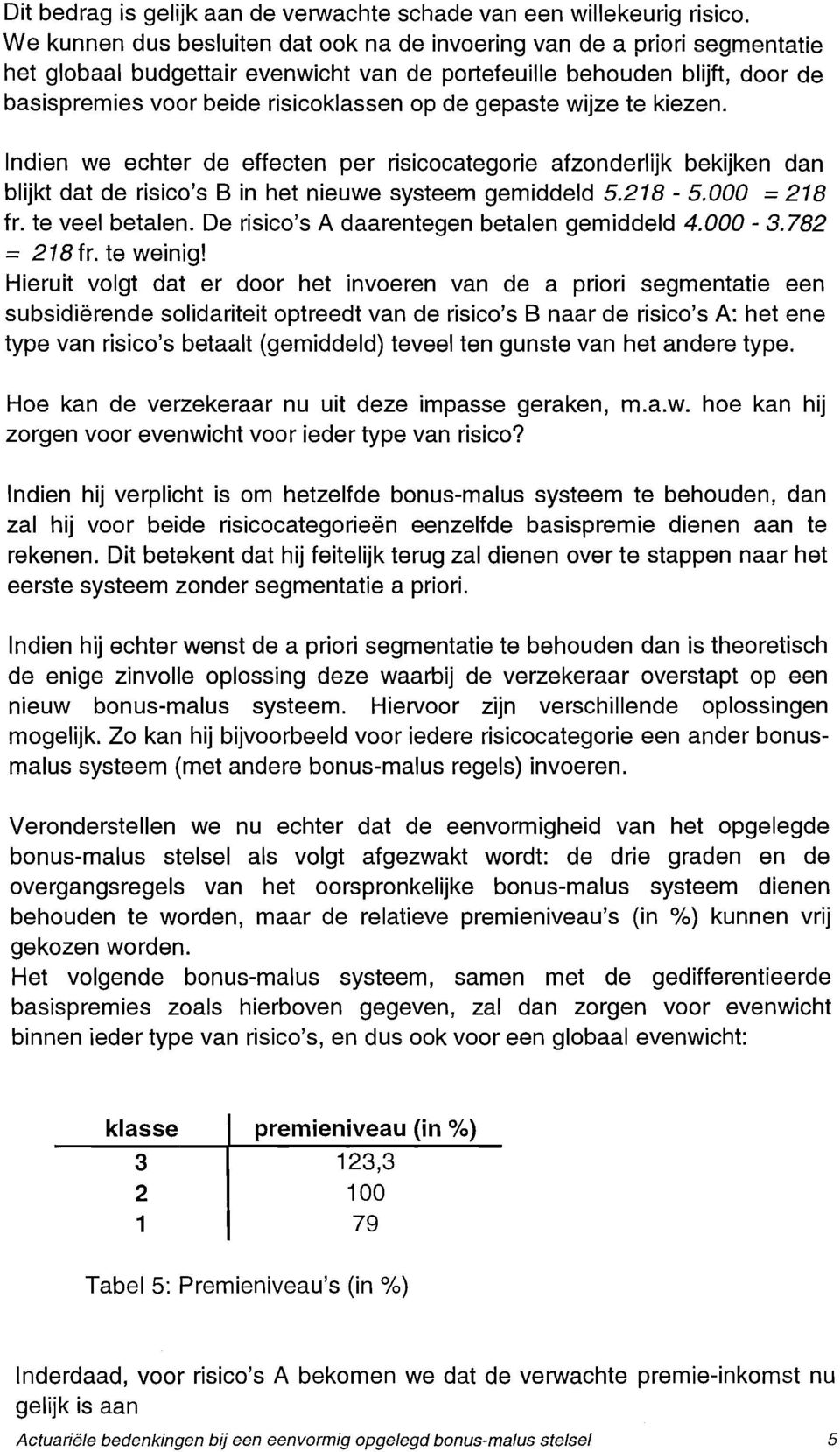 gepaste wijze te kiezen. Indien we echter de effecten per risicocategorie afzonderlijk bekijken dan blijkt dat de risico's B in het nieuwe systeem gemiddeld 5.218-5.000 = 218 fr. te veel betalen.