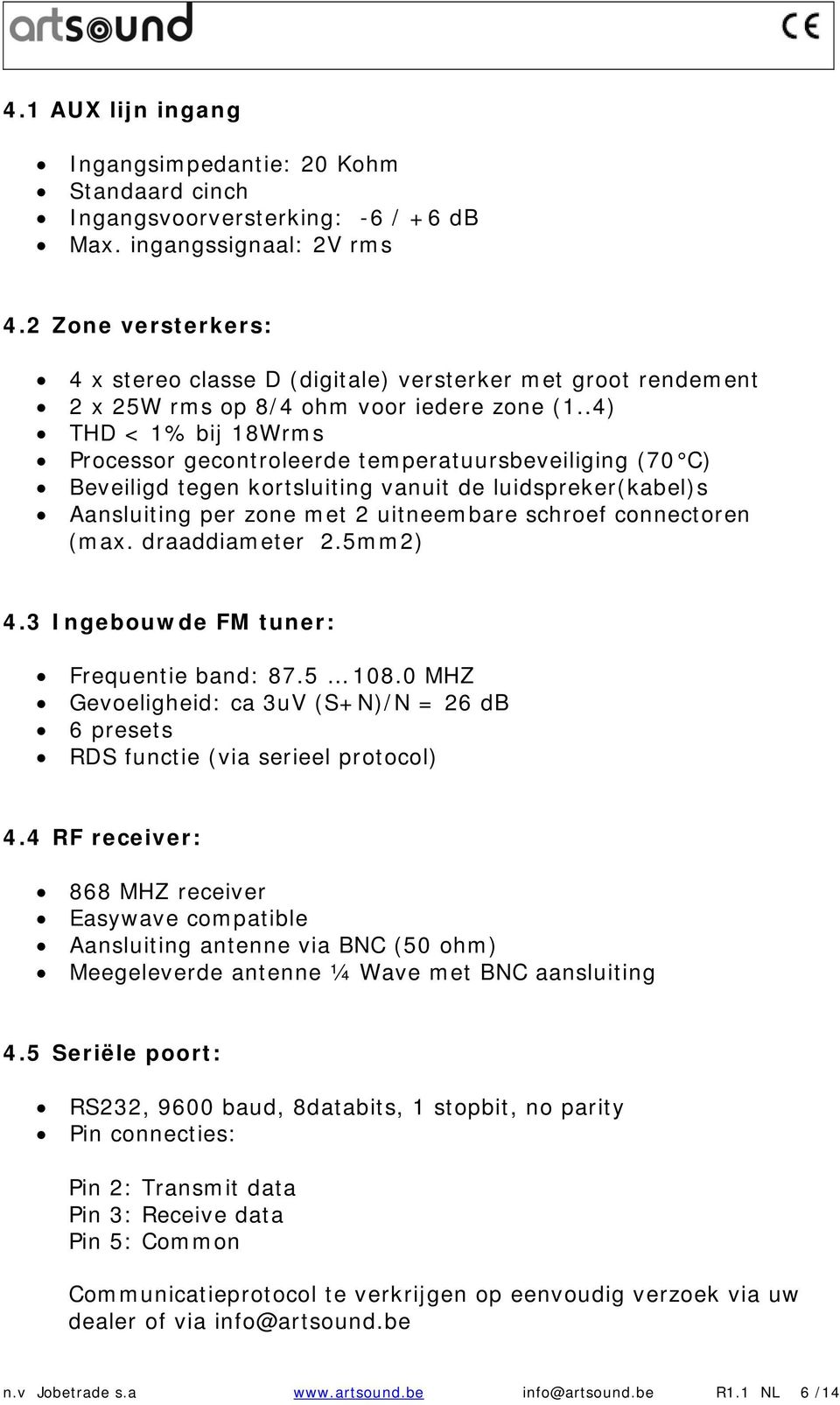 .4) THD < 1% bij 18Wrms Processor gecontroleerde temperatuursbeveiliging (70 C) Beveiligd tegen kortsluiting vanuit de luidspreker(kabel)s Aansluiting per zone met 2 uitneembare schroef connectoren