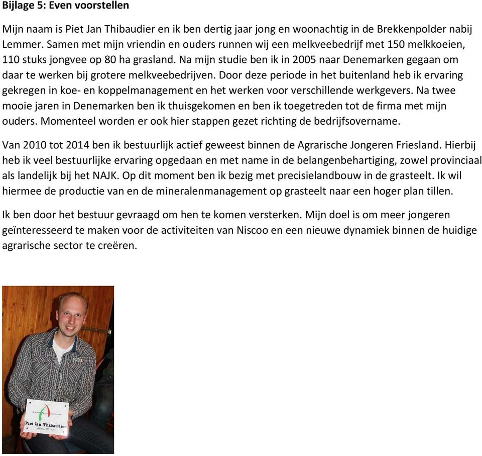 Na mijn studie ben ik in 2005 naar Denemarken gegaan om daar te werken bij grotere melkveebedrijven.