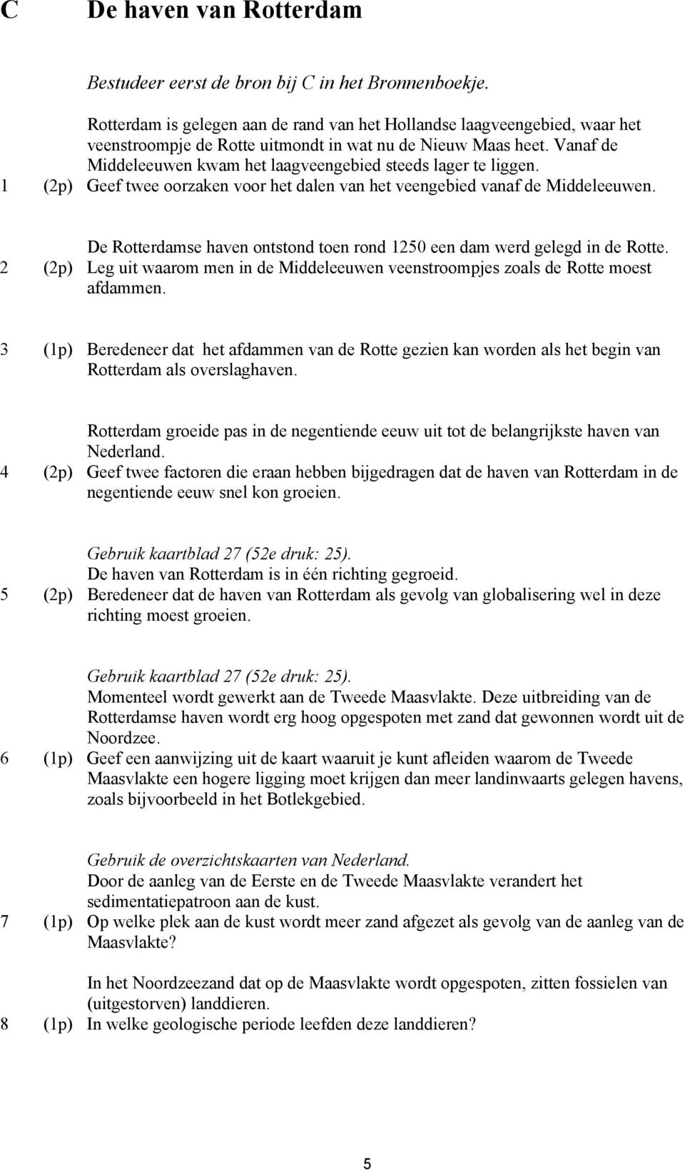 Vanaf de Middeleeuwen kwam het laagveengebied steeds lager te liggen. 1 (2p) Geef twee oorzaken voor het dalen van het veengebied vanaf de Middeleeuwen.