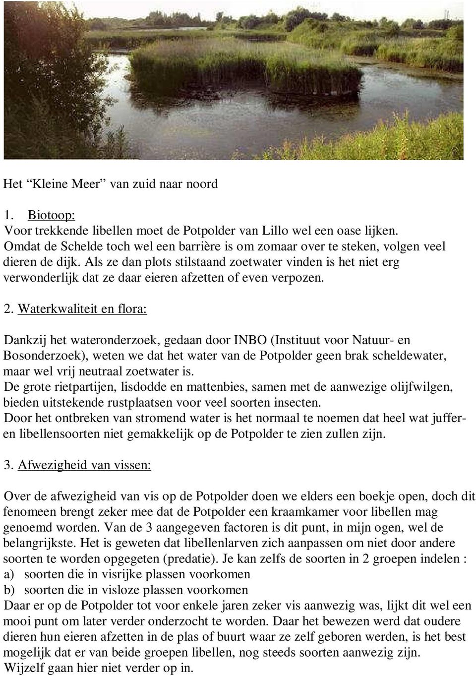 Als ze dan plots stilstaand zoetwater vinden is het niet erg verwonderlijk dat ze daar eieren afzetten of even verpozen. 2.