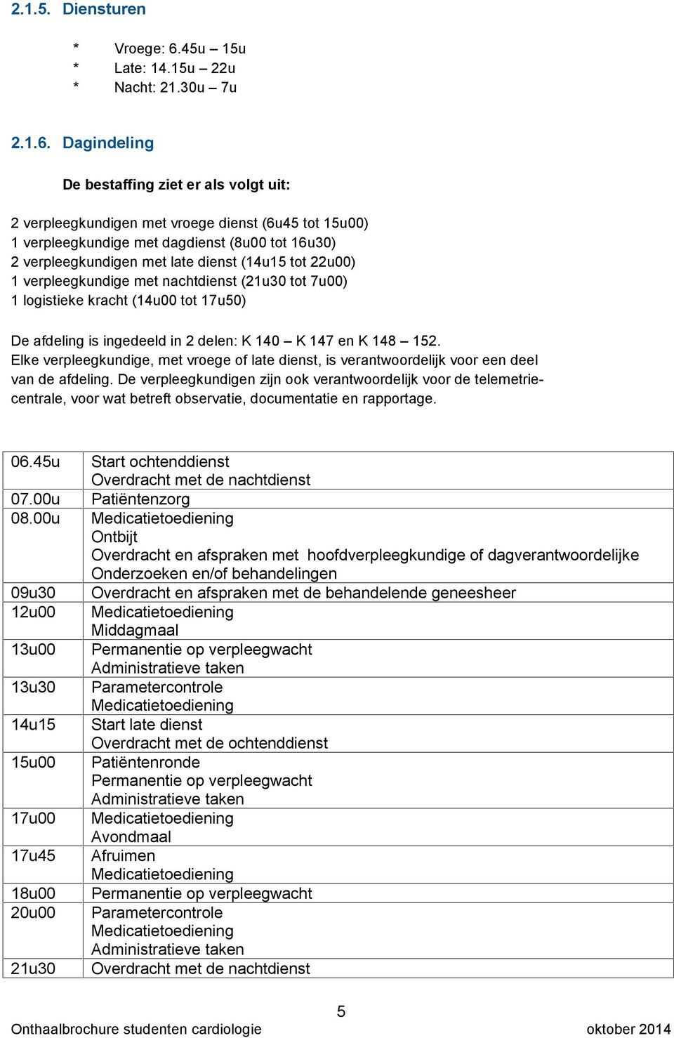 Dagindeling De bestaffing ziet er als volgt uit: 2 verpleegkundigen met vroege dienst (6u45 tot 15u00) 1 verpleegkundige met dagdienst (8u00 tot 16u30) 2 verpleegkundigen met late dienst (14u15 tot