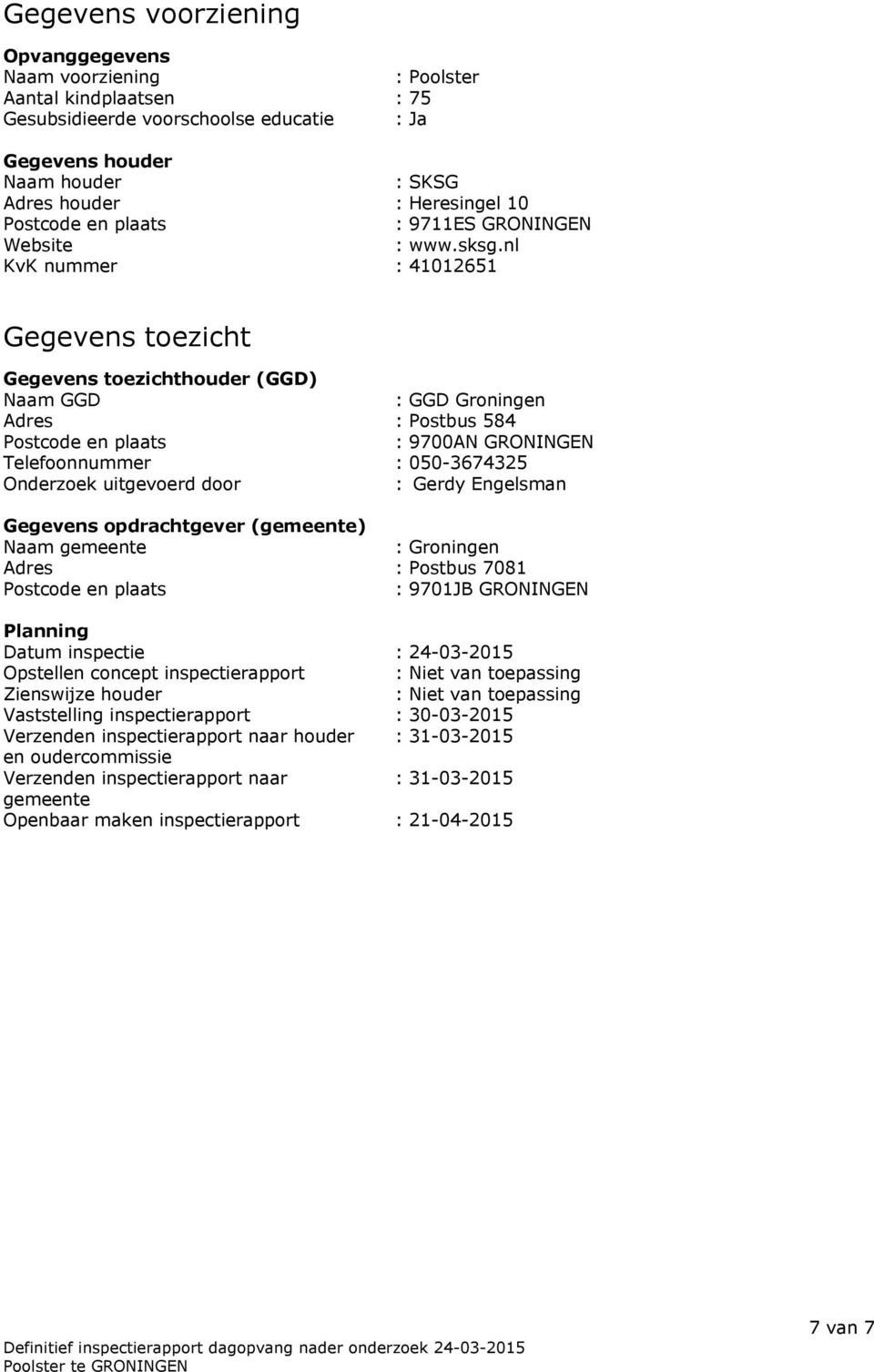 nl KvK nummer : 41012651 Gegevens toezicht Gegevens toezichthouder (GGD) Naam GGD : GGD Groningen Adres : Postbus 584 Postcode en plaats : 9700AN GRONINGEN Telefoonnummer : 050-3674325 Onderzoek