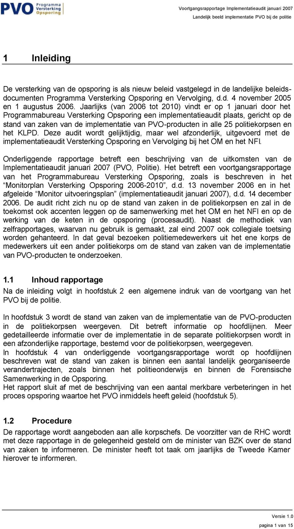 in alle 25 politiekorpsen en het KLPD. Deze audit wordt gelijktijdig, maar wel afzonderlijk, uitgevoerd met de implementatieaudit Versterking Opsporing en Vervolging bij het OM en het NFI.