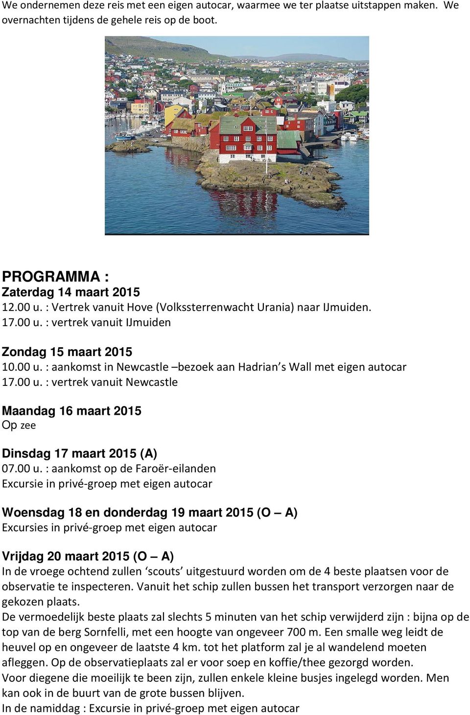 00 u. : vertrek vanuit Newcastle Maandag 16 maart 2015 Op zee Dinsdag 17 maart 2015 (A) 07.00 u. : aankomst op de Faroër-eilanden Excursie in privé-groep met eigen autocar Woensdag 18 en donderdag 19