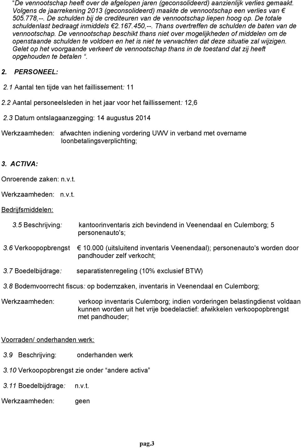 De vennootschap beschikt thans niet over mogelijkheden of middelen om de openstaande schulden te voldoen en het is niet te verwachten dat deze situatie zal wijzigen.