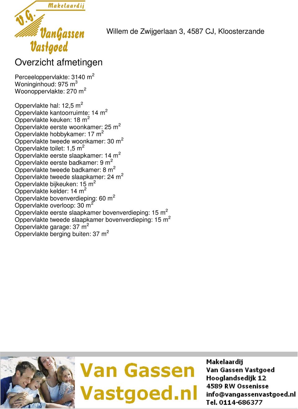 eerste badkamer: 9 m 2 Oppervlakte tweede badkamer: 8 m 2 Oppervlakte tweede slaapkamer: 24 m 2 Oppervlakte bijkeuken: 15 m 2 Oppervlakte kelder: 14 m 2 Oppervlakte bovenverdieping: 60 m 2