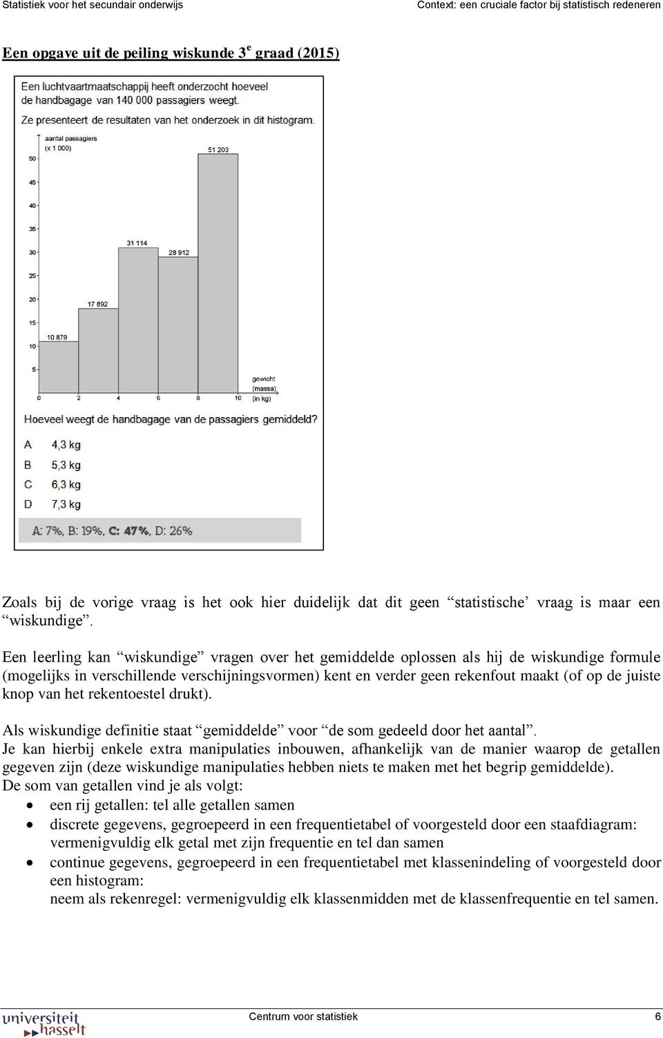 knop van het rekentoestel drukt). Als wiskundige definitie staat gemiddelde voor de som gedeeld door het aantal.