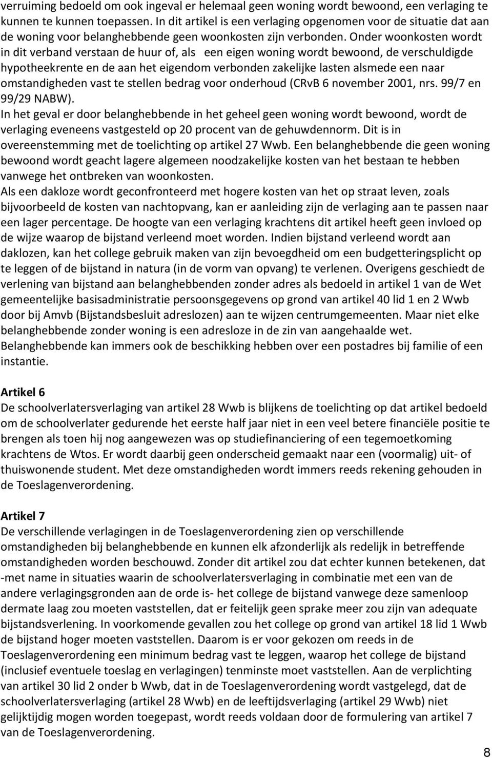 Onder woonkosten wordt in dit verband verstaan de huur of, als een eigen woning wordt bewoond, de verschuldigde hypotheekrente en de aan het eigendom verbonden zakelijke lasten alsmede een naar