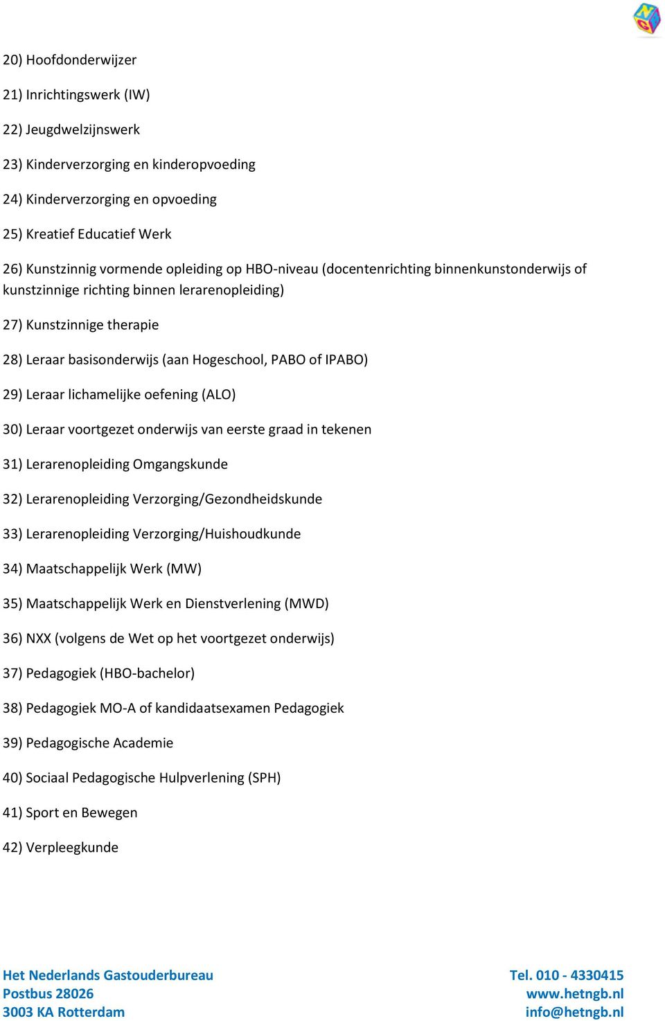 29) Leraar lichamelijke oefening (ALO) 30) Leraar voortgezet onderwijs van eerste graad in tekenen 31) Lerarenopleiding Omgangskunde 32) Lerarenopleiding Verzorging/Gezondheidskunde 33)