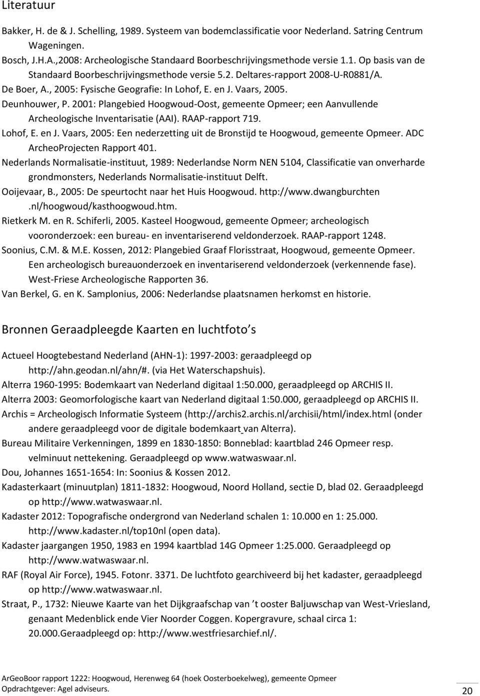 , 2005: Fysische Geografie: In Lohof, E. en J. Vaars, 2005. Deunhouwer, P. 2001: Plangebied Hoogwoud-Oost, gemeente Opmeer; een Aanvullende Archeologische Inventarisatie (AAI). RAAP-rapport 719.