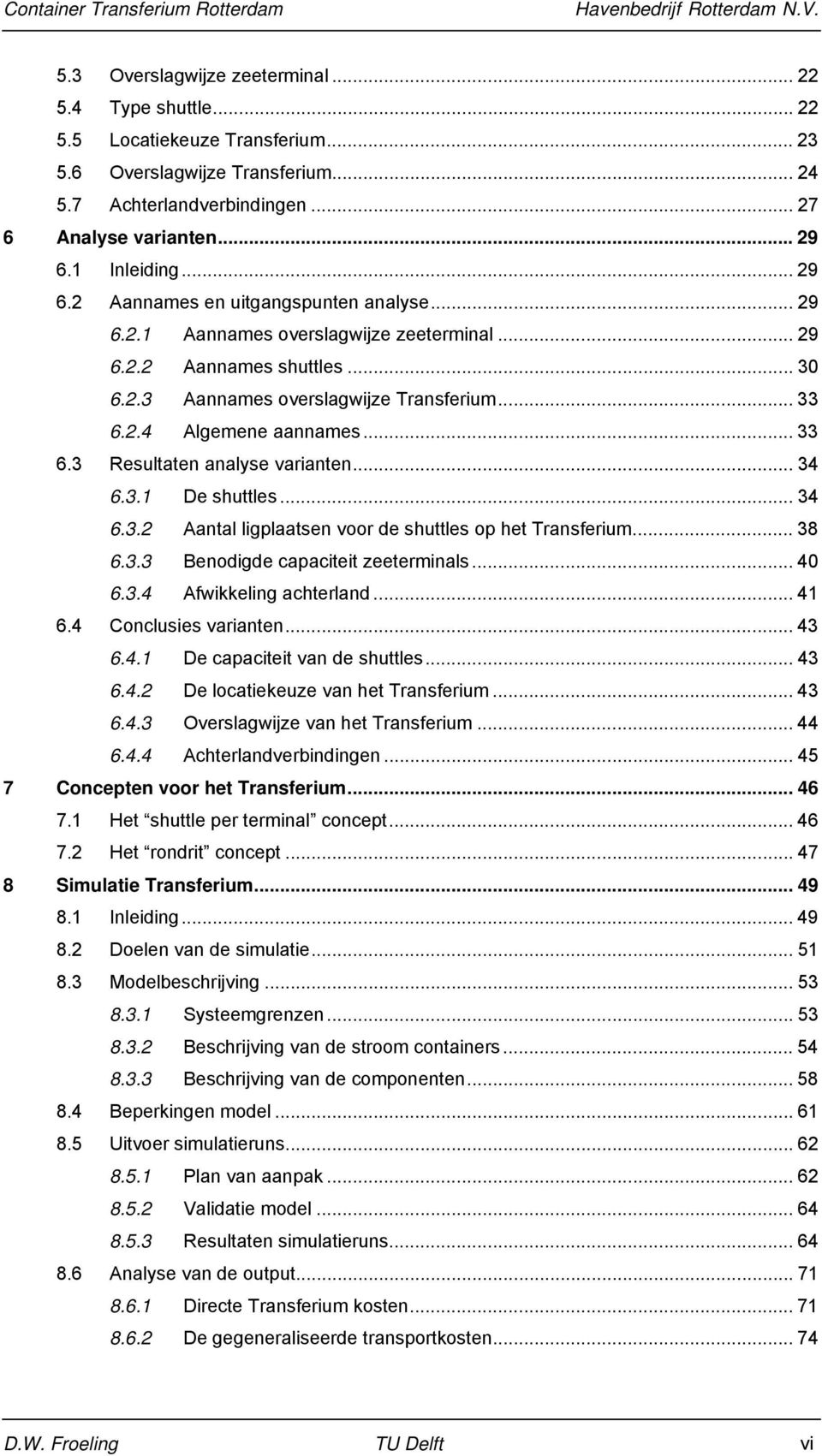 .. 33 6.3 Resultaten analyse varianten... 34 6.3.1 De shuttles... 34 6.3.2 Aantal ligplaatsen voor de shuttles op het Transferium... 38 6.3.3 Benodigde capaciteit zeeterminals... 40 6.3.4 Afwikkeling achterland.