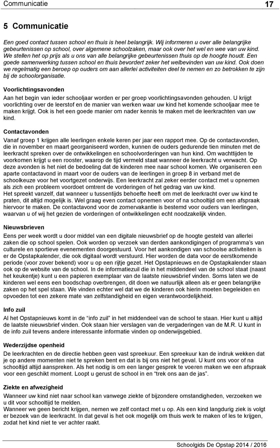 We stellen het op prijs als u ons van alle belangrijke gebeurtenissen thuis op de hoogte houdt. Een goede samenwerking tussen school en thuis bevordert zeker het welbevinden van uw kind.