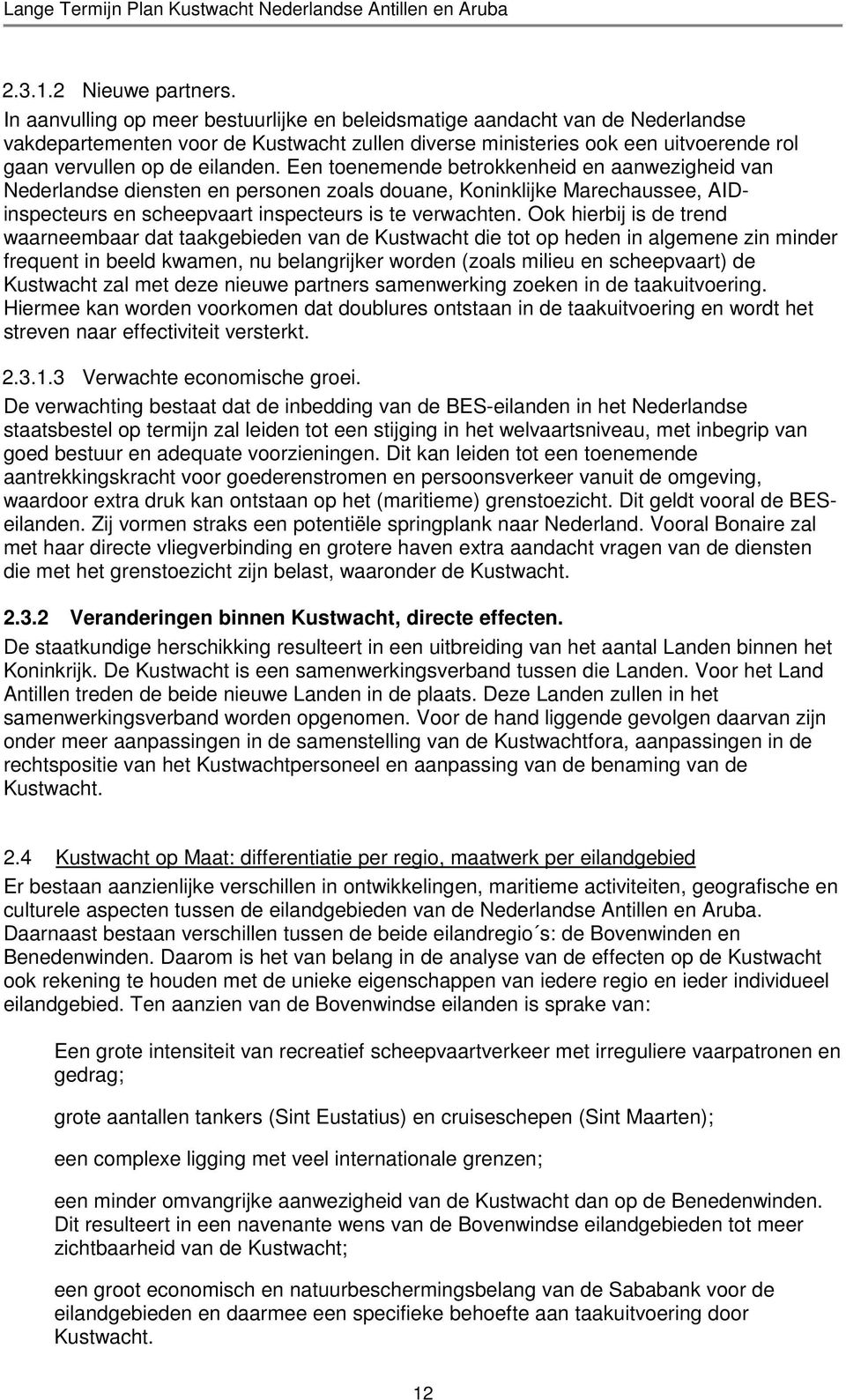 Een toenemende betrokkenheid en aanwezigheid van Nederlandse diensten en personen zoals douane, Koninklijke Marechaussee, AIDinspecteurs en scheepvaart inspecteurs is te verwachten.