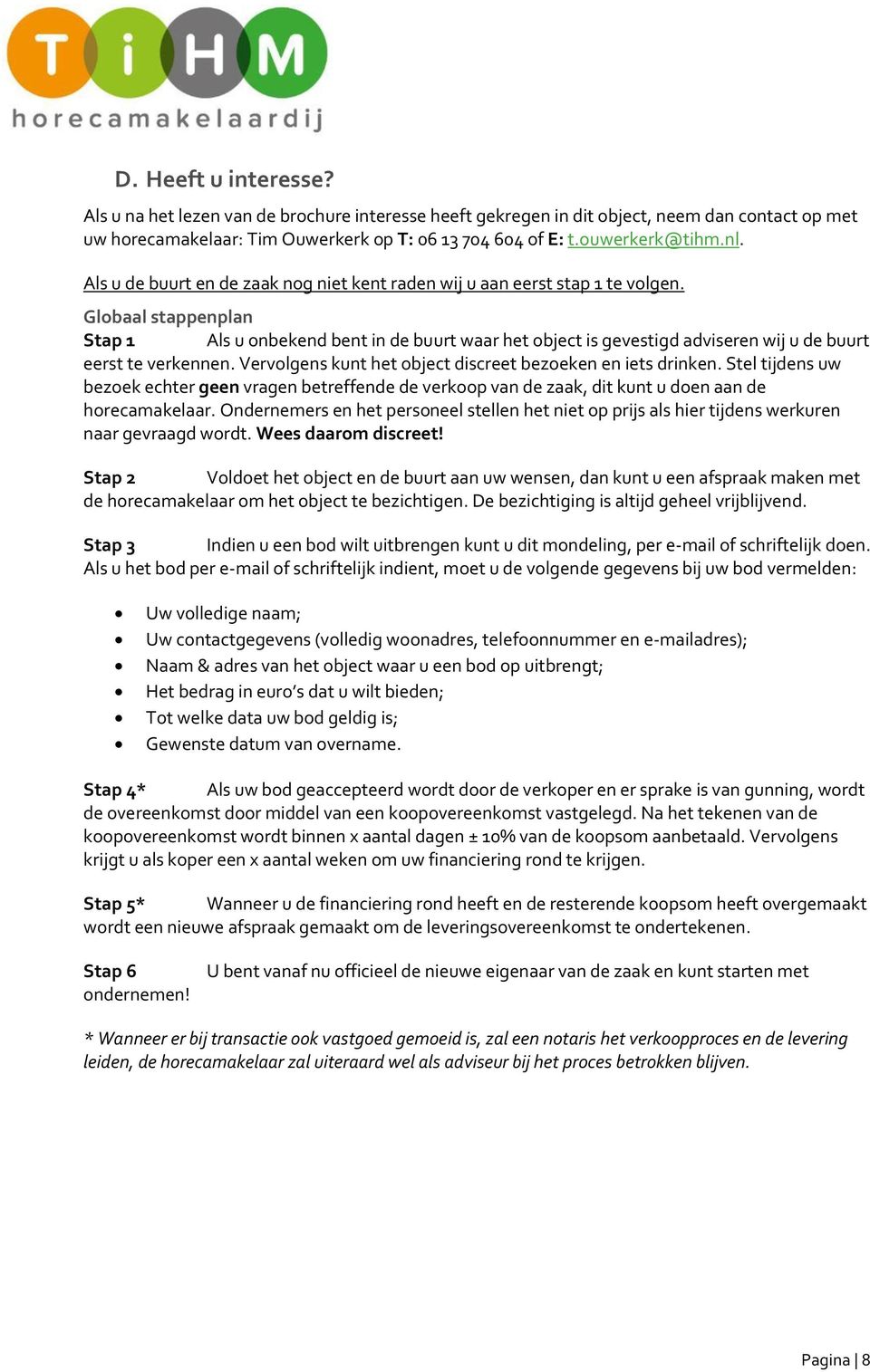 Globaal stappenplan Stap 1 Als u onbekend bent in de buurt waar het object is gevestigd adviseren wij u de buurt eerst te verkennen. Vervolgens kunt het object discreet bezoeken en iets drinken.