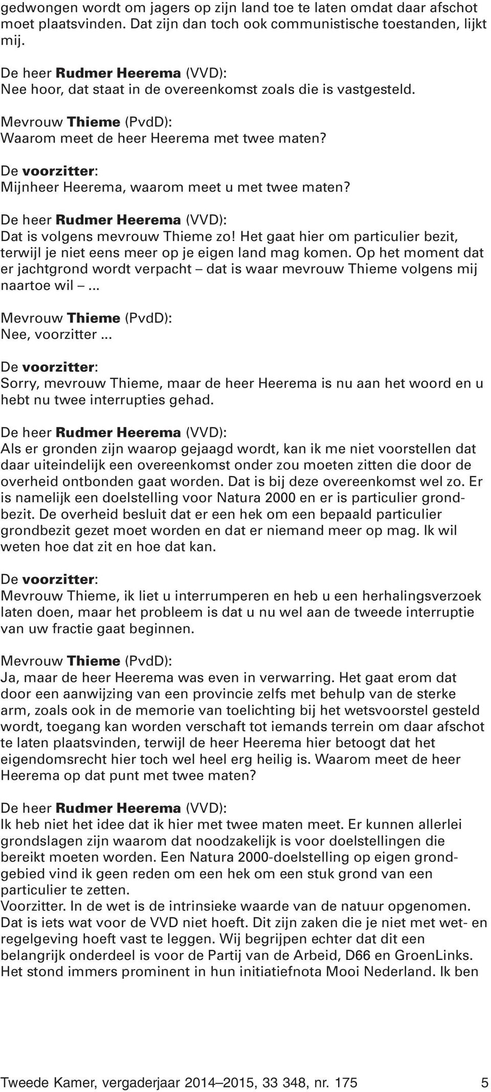 Mijnheer Heerema, waarom meet u met twee maten? De heer Rudmer Heerema (VVD): Dat is volgens mevrouw Thieme zo!