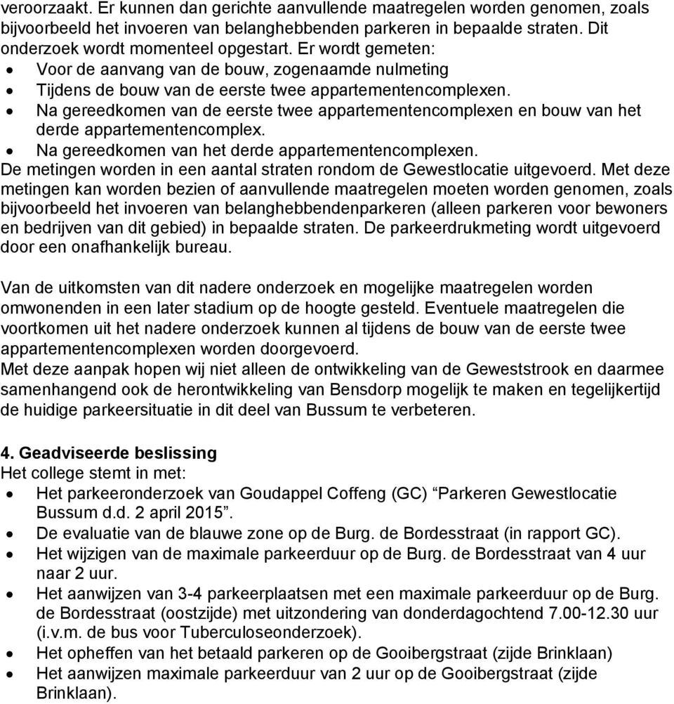 Na gereedkomen van de eerste twee appartementencomplexen en bouw van het derde appartementencomplex. Na gereedkomen van het derde appartementencomplexen.