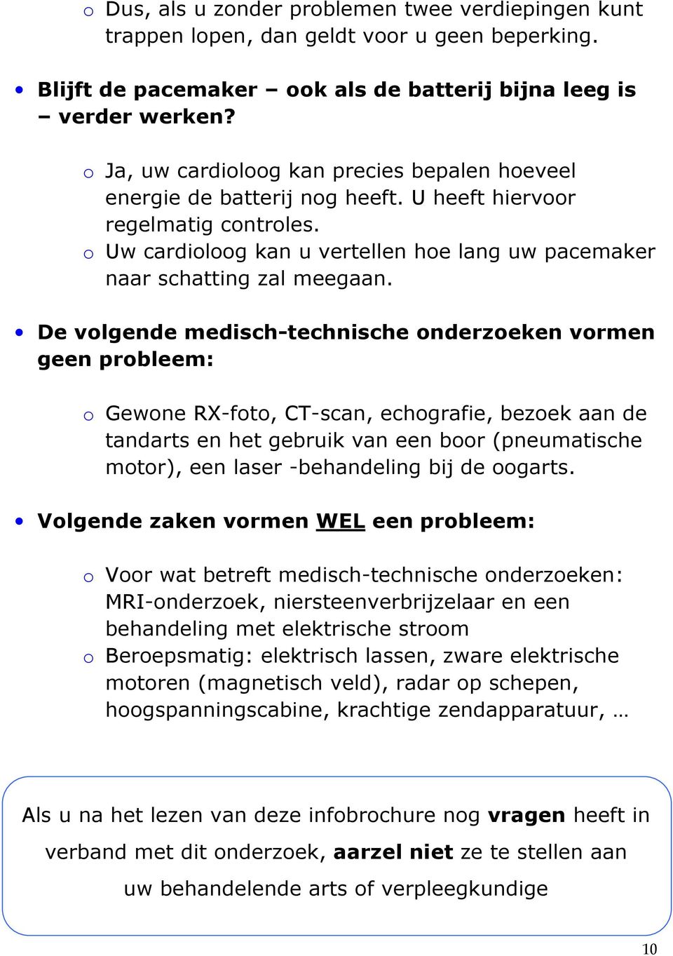 De volgende medisch-technische onderzoeken vormen geen probleem: o Gewone RX-foto, CT-scan, echografie, bezoek aan de tandarts en het gebruik van een boor (pneumatische motor), een laser -behandeling