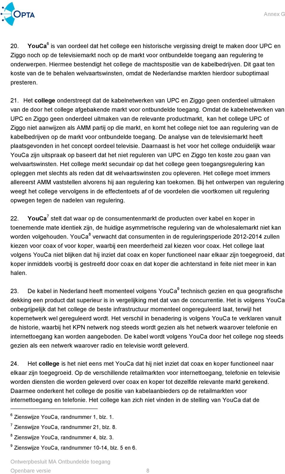 21. Het college onderstreept dat de kabelnetwerken van UPC en Ziggo geen onderdeel uitmaken van de door het college afgebakende markt voor ontbundelde toegang.