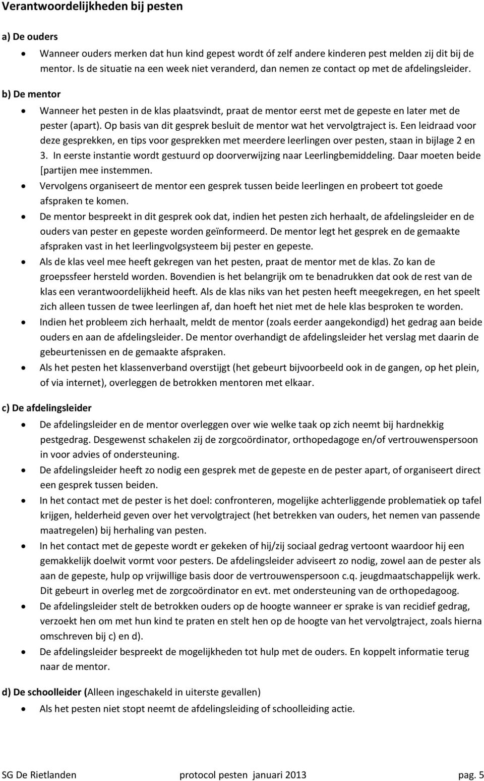 Wanneer het pesten in de klas plaatsvindt, praat de mentor eerst met de gepeste en later met de pester (apart). Op basis van dit gesprek besluit de mentor wat het vervolgtraject is.