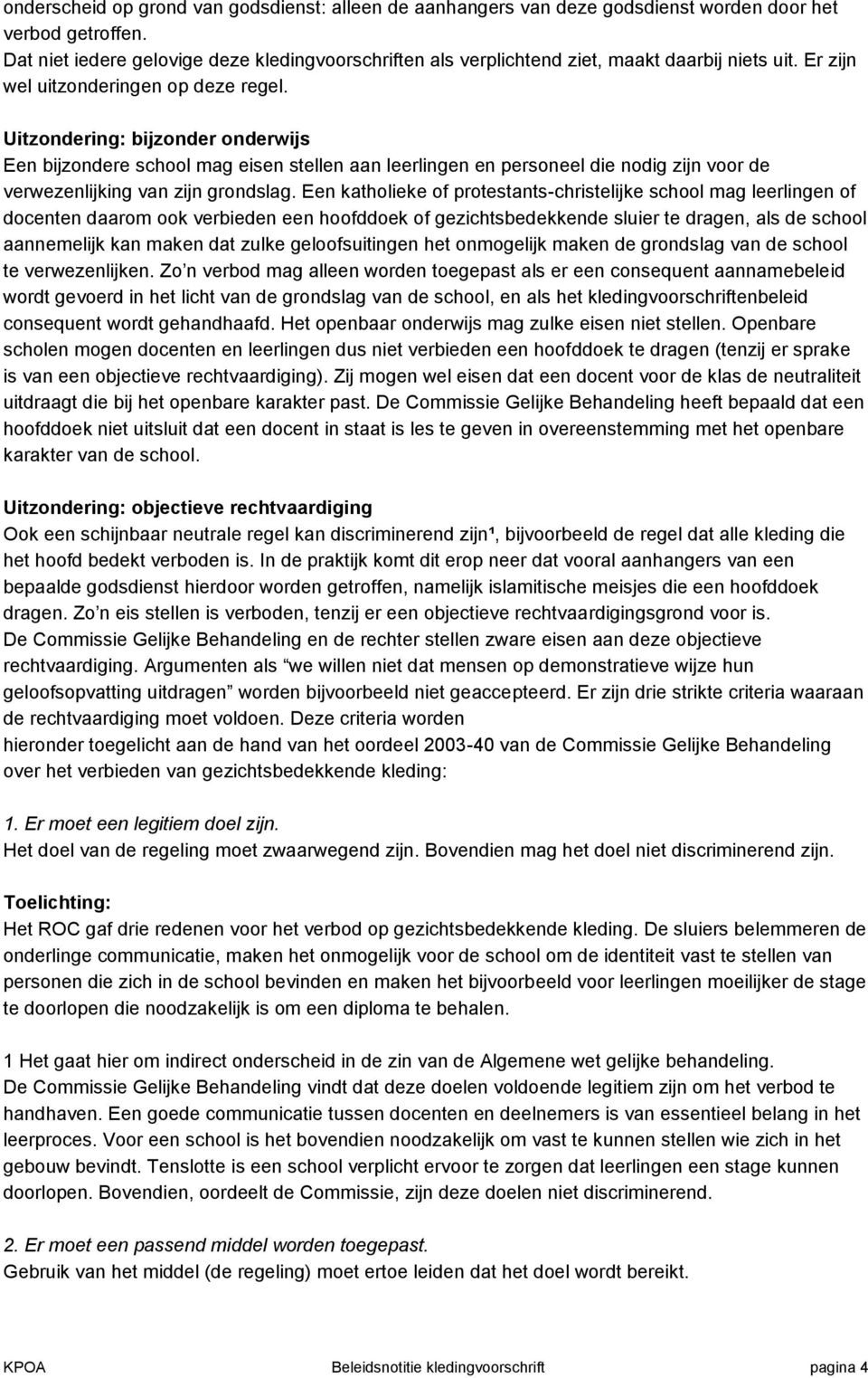 Uitzondering: bijzonder onderwijs Een bijzondere school mag eisen stellen aan leerlingen en personeel die nodig zijn voor de verwezenlijking van zijn grondslag.