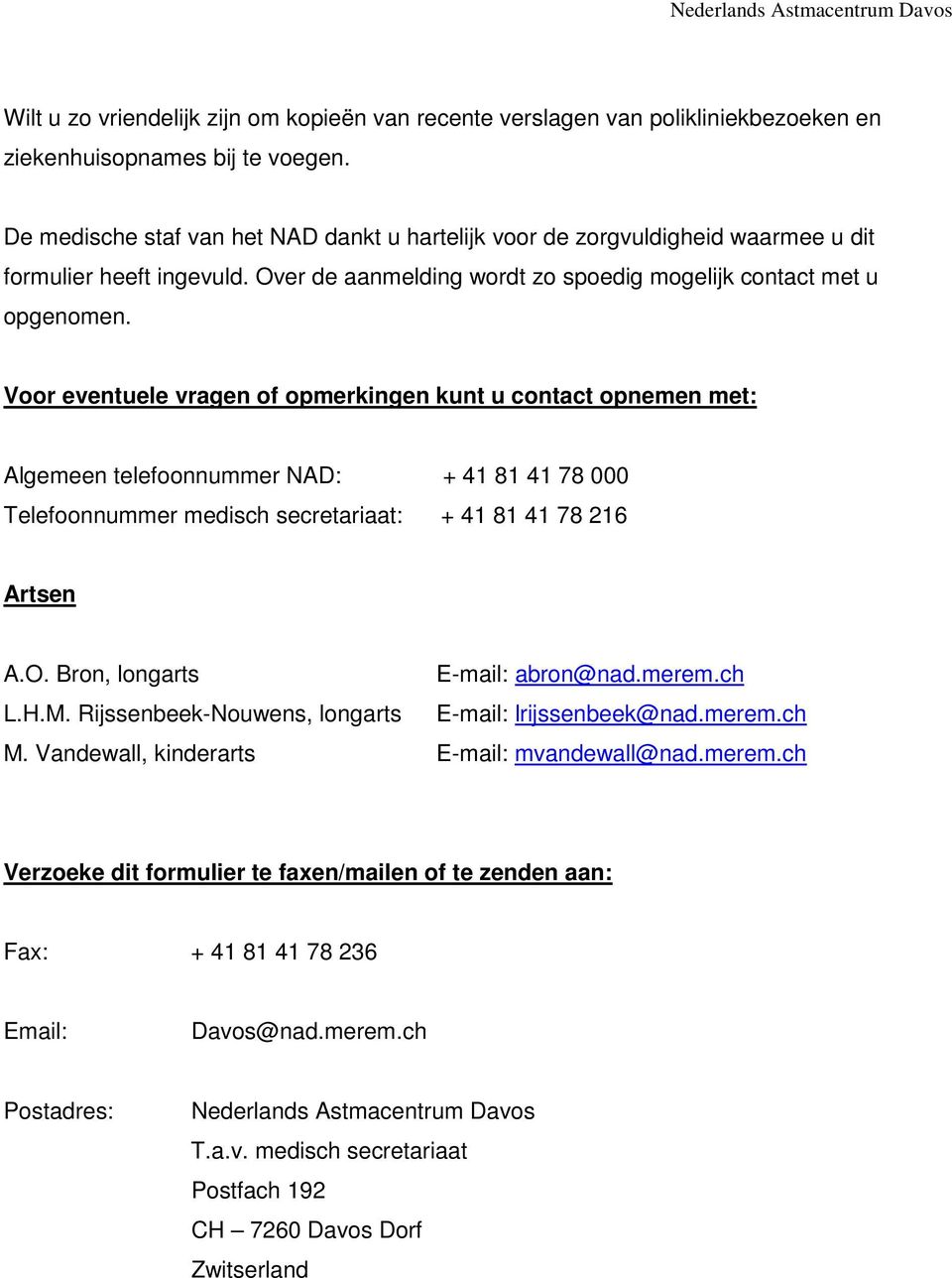 Voor eventuele vragen of opmerkingen kunt u contact opnemen met: Algemeen telefoonnummer NAD: + 41 81 41 78 000 Telefoonnummer medisch secretariaat: + 41 81 41 78 216 Artsen A.O.