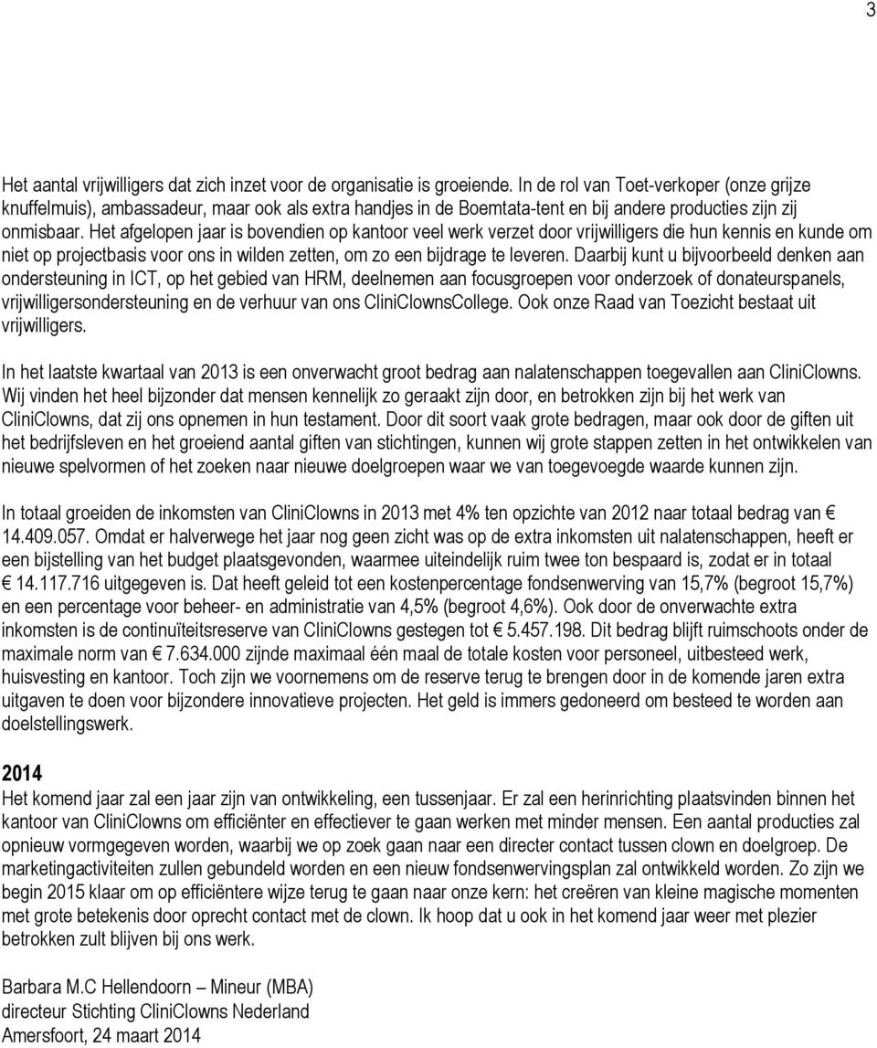 Het afgelopen jaar is bovendien op kantoor veel werk verzet door vrijwilligers die hun kennis en kunde om niet op projectbasis voor ons in wilden zetten, om zo een bijdrage te leveren.