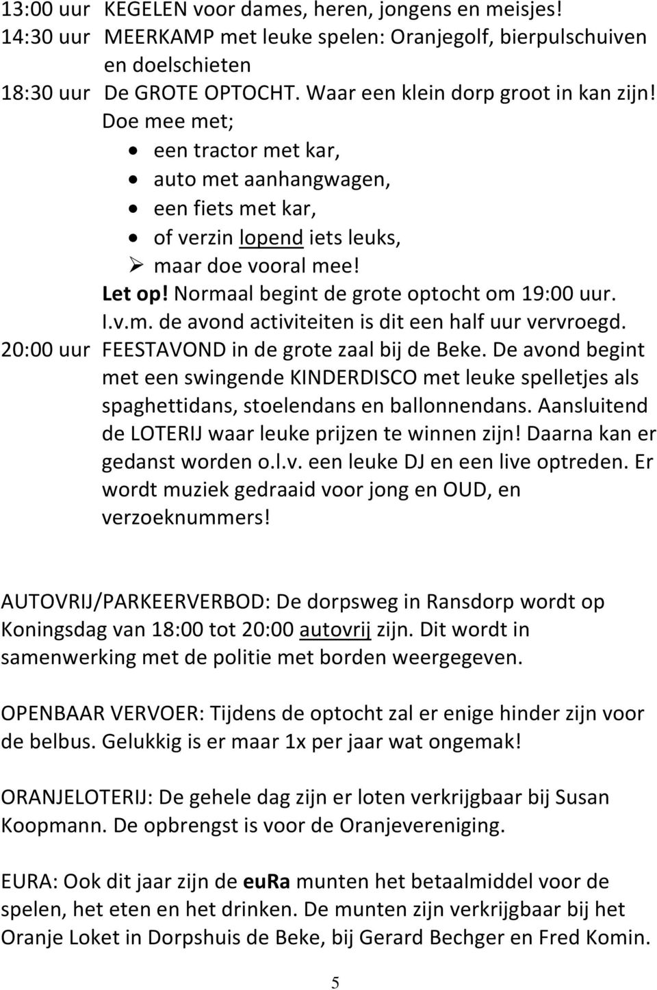 Normaal begint de grote optocht om 19:00 uur. I.v.m. de avond activiteiten is dit een half uur vervroegd. 20:00 uur FEESTAVOND in de grote zaal bij de Beke.