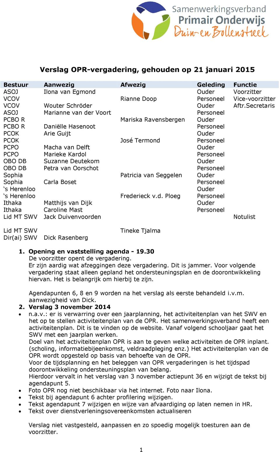 Marieke Kardol Personeel OBO DB Suzanne Deutekom Ouder OBO DB Petra van Oorschot Personeel Sophia Patricia van Seggelen Ouder Sophia Carla Boset Personeel s Herenloo Ouder s Herenloo Frederieck v.d. Ploeg Personeel Ithaka Matthijs van Dijk Ouder Ithaka Caroline Mast Personeel Lid MT SWV Jack Duivenvoorden Notulist Lid MT SWV Dir(ai) SWV Dick Rasenberg Tineke Tjalma 1.