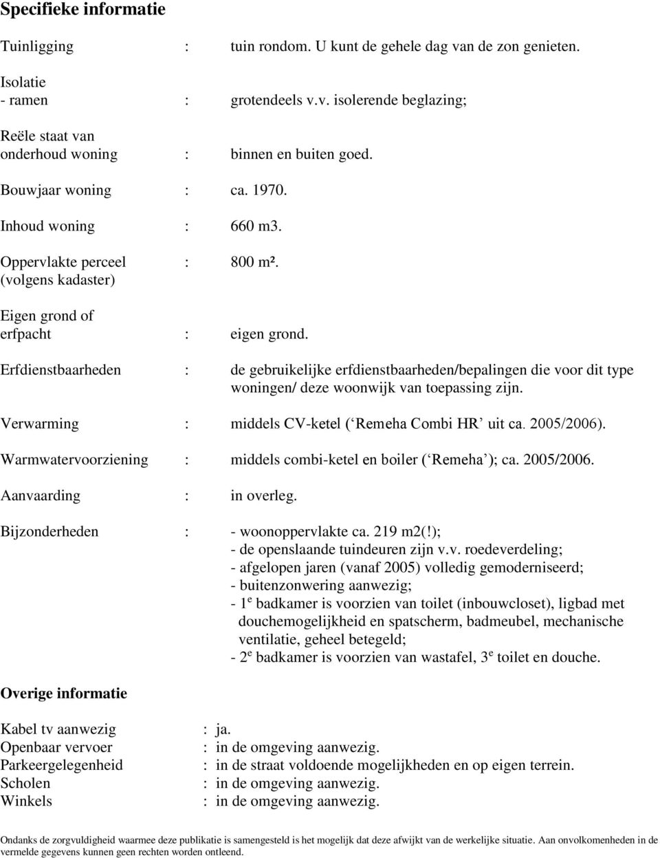 Erfdienstbaarheden : de gebruikelijke erfdienstbaarheden/bepalingen die voor dit type woningen/ deze woonwijk van toepassing zijn. Verwarming : middels CV-ketel ( Remeha Combi HR uit ca. 2005/2006).