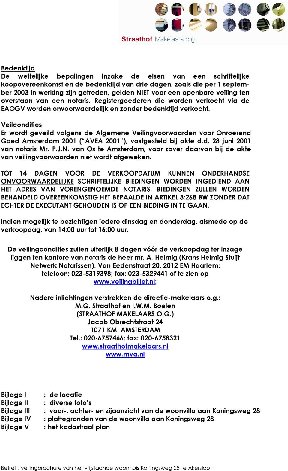 Veilcondities Er wordt geveild volgens de Algemene Veilingvoorwaarden voor Onroerend Goed Amsterdam 2001 ( AVEA 2001 ), vastgesteld bij akte d.d. 28 juni 2001 van notaris Mr. P.J.N.