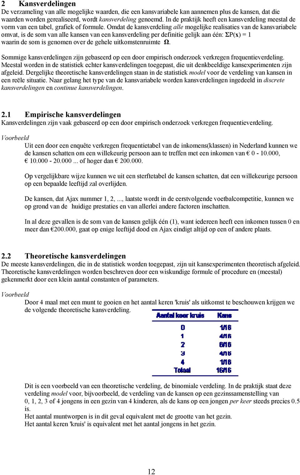 Omdat de kansverdeling alle mogelijke realisaties van de kansvariabele omvat, is de som van alle kansen van een kansverdeling per definitie gelijk aan één: ΣP(x) = 1 waarin de som is genomen over de