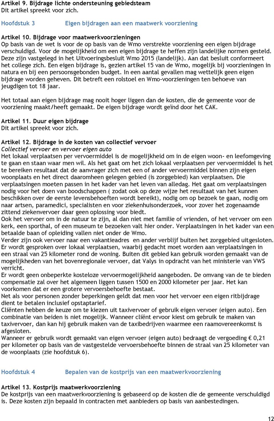 Voor de mogelijkheid om een eigen bijdrage te heffen zijn landelijke normen gesteld. Deze zijn vastgelegd in het Uitvoeringsbesluit Wmo 2015 (landelijk). Aan dat besluit conformeert het college zich.