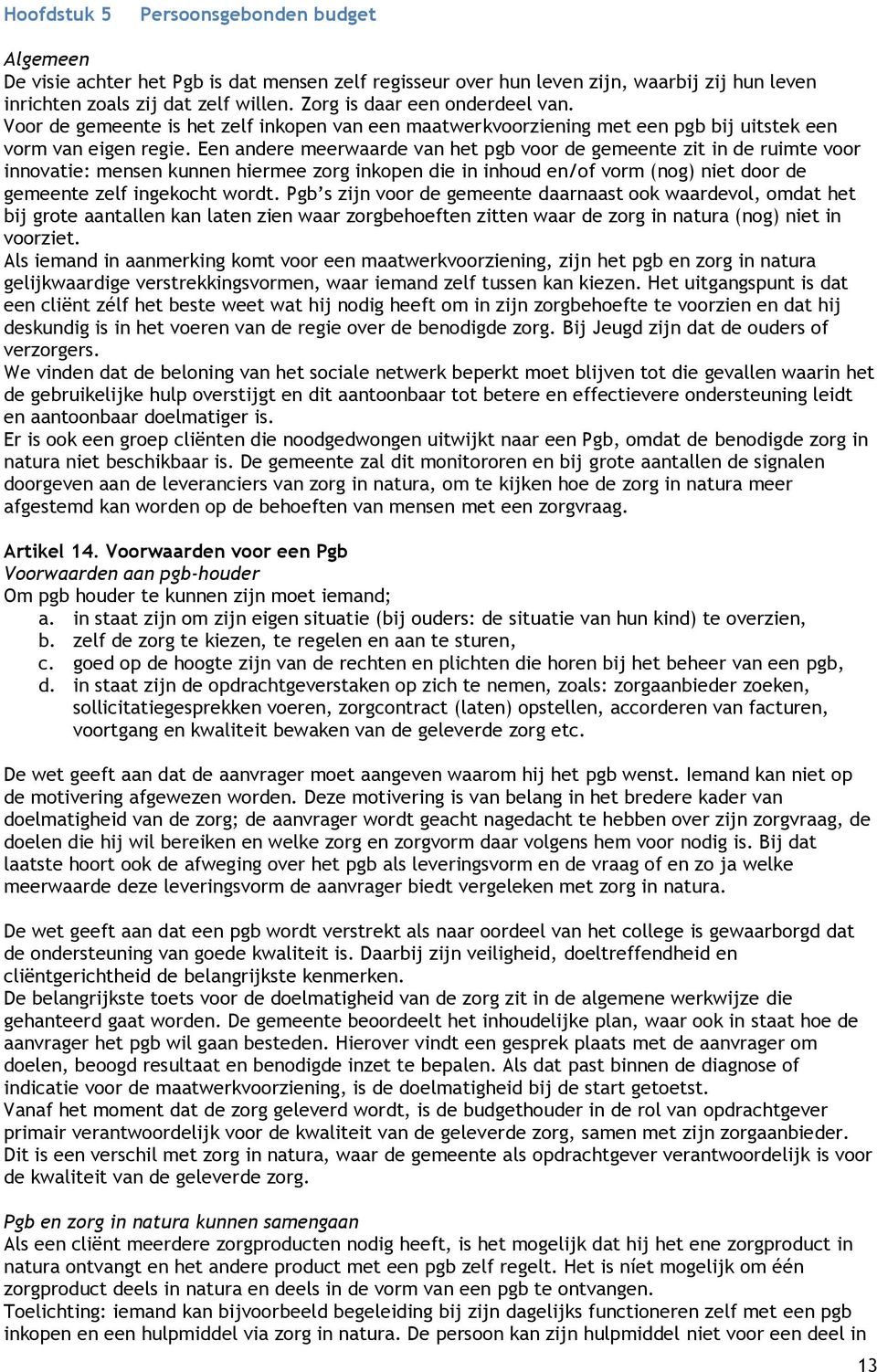 Een andere meerwaarde van het pgb voor de gemeente zit in de ruimte voor innovatie: mensen kunnen hiermee zorg inkopen die in inhoud en/of vorm (nog) niet door de gemeente zelf ingekocht wordt.