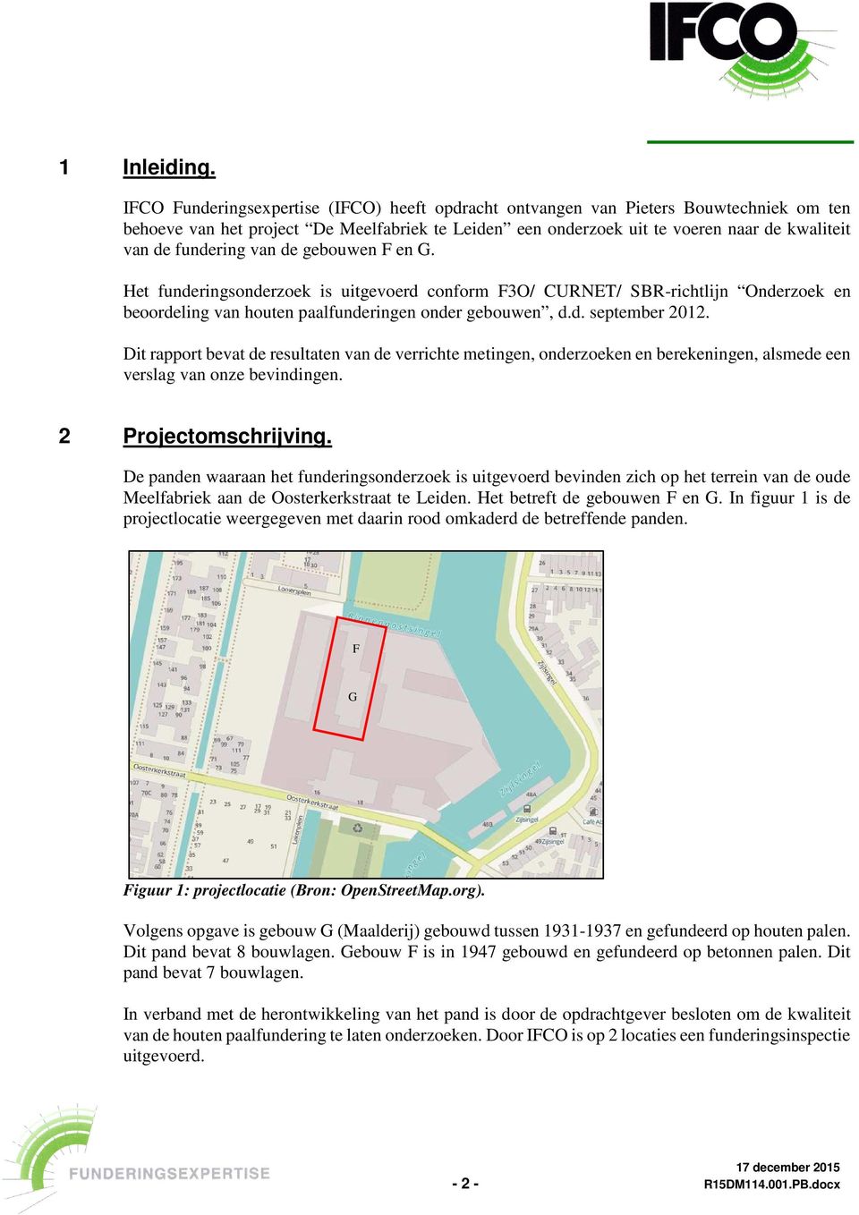 fundering van de gebouwen F en G. Het funderingsonderzoek is uitgevoerd conform F3O/ CURNET/ SBR-richtlijn Onderzoek en beoordeling van houten paalfunderingen onder gebouwen, d.d. september 2012.