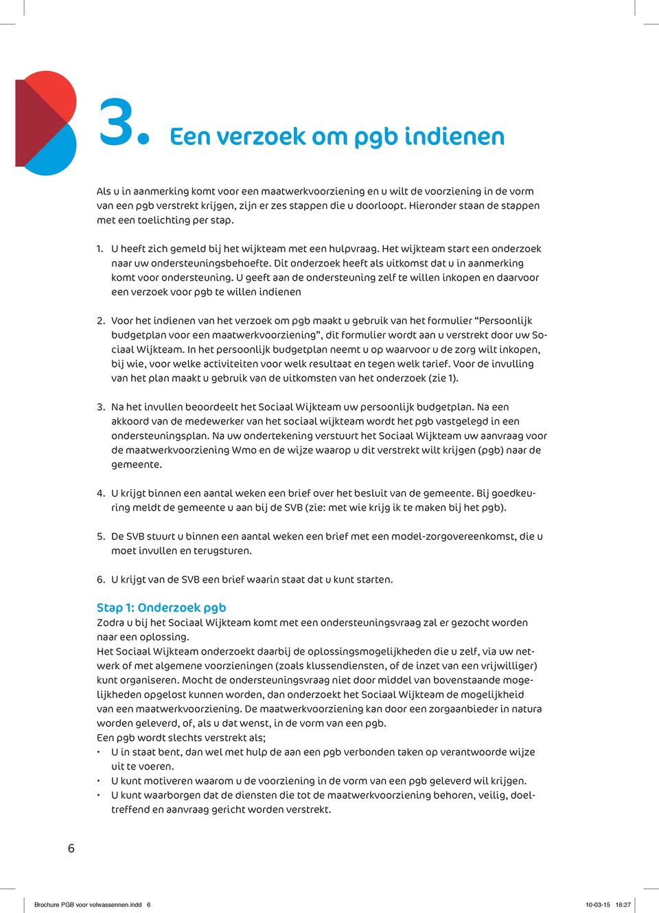 Dit onderzoek heeft als uitkomst dat u in aanmerking komt voor ondersteuning. U geeft aan de ondersteuning zelf te willen inkopen en daarvoor een verzoek voor pgb te willen indienen 2.