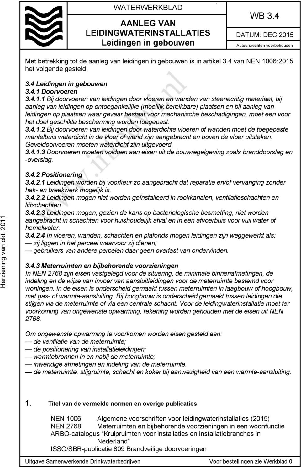 4.1.1 Bij doorvoeren van leidingen door vloeren en wanden van steenachtig materiaal, bij aanleg van leidingen op ontoegankelijke (moeilijk bereikbare) plaatsen en bij aanleg van leidingen op plaatsen