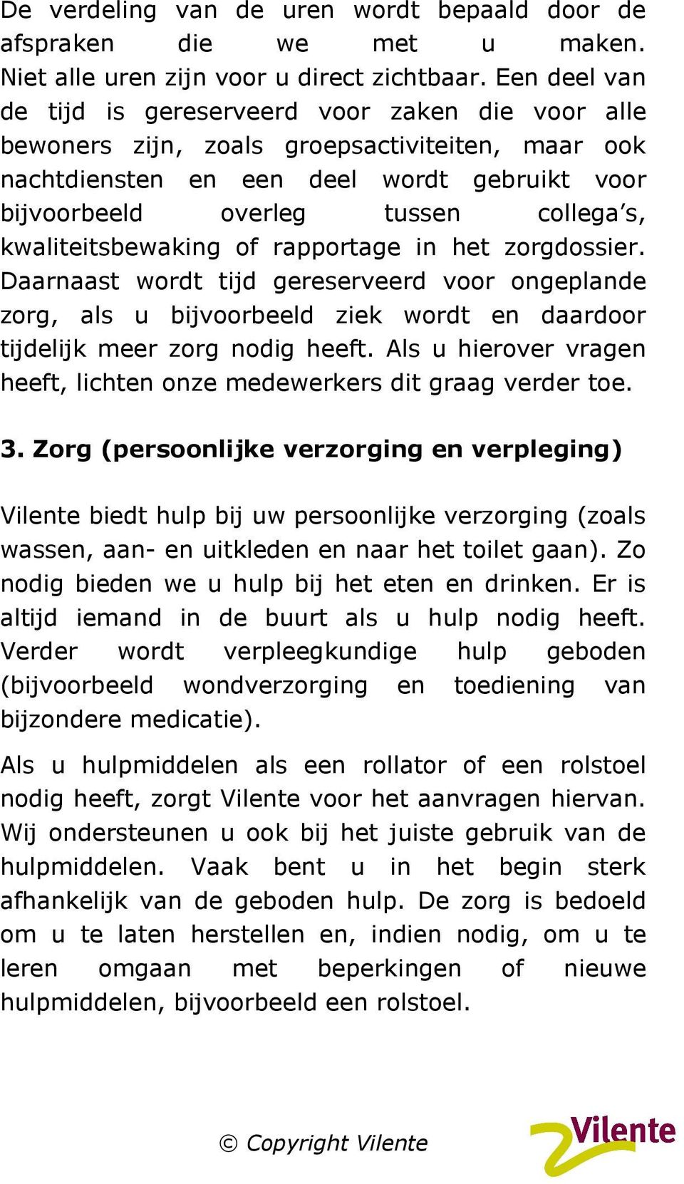 kwaliteitsbewaking of rapportage in het zorgdossier. Daarnaast wordt tijd gereserveerd voor ongeplande zorg, als u bijvoorbeeld ziek wordt en daardoor tijdelijk meer zorg nodig heeft.