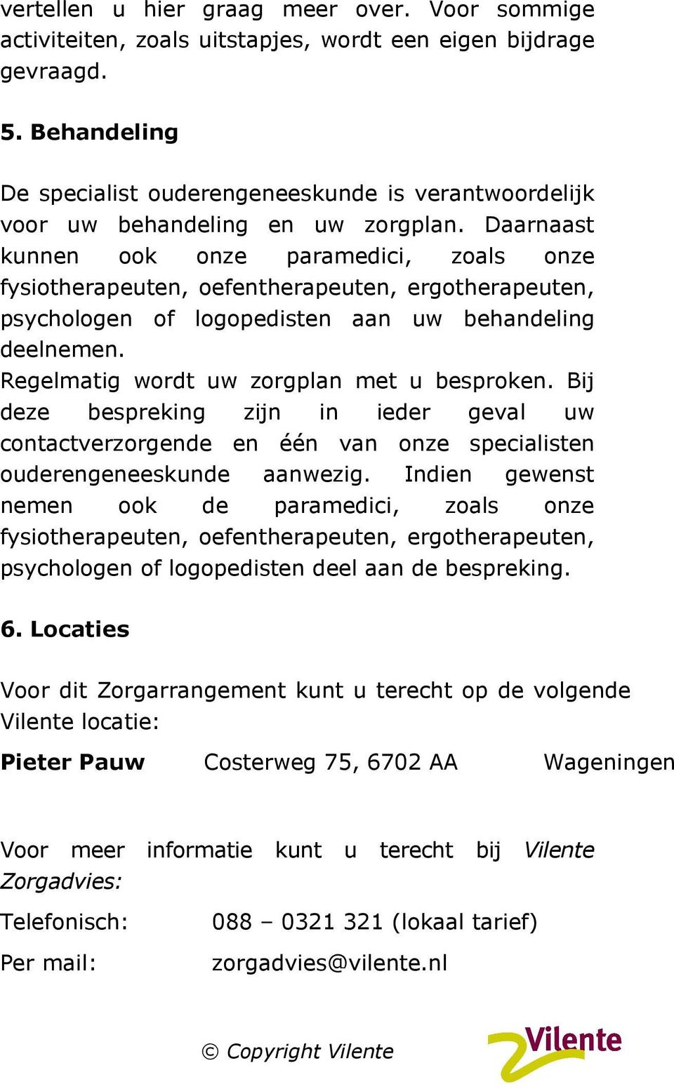 Daarnaast kunnen ook onze paramedici, zoals onze fysiotherapeuten, oefentherapeuten, ergotherapeuten, psychologen of logopedisten aan uw behandeling deelnemen.