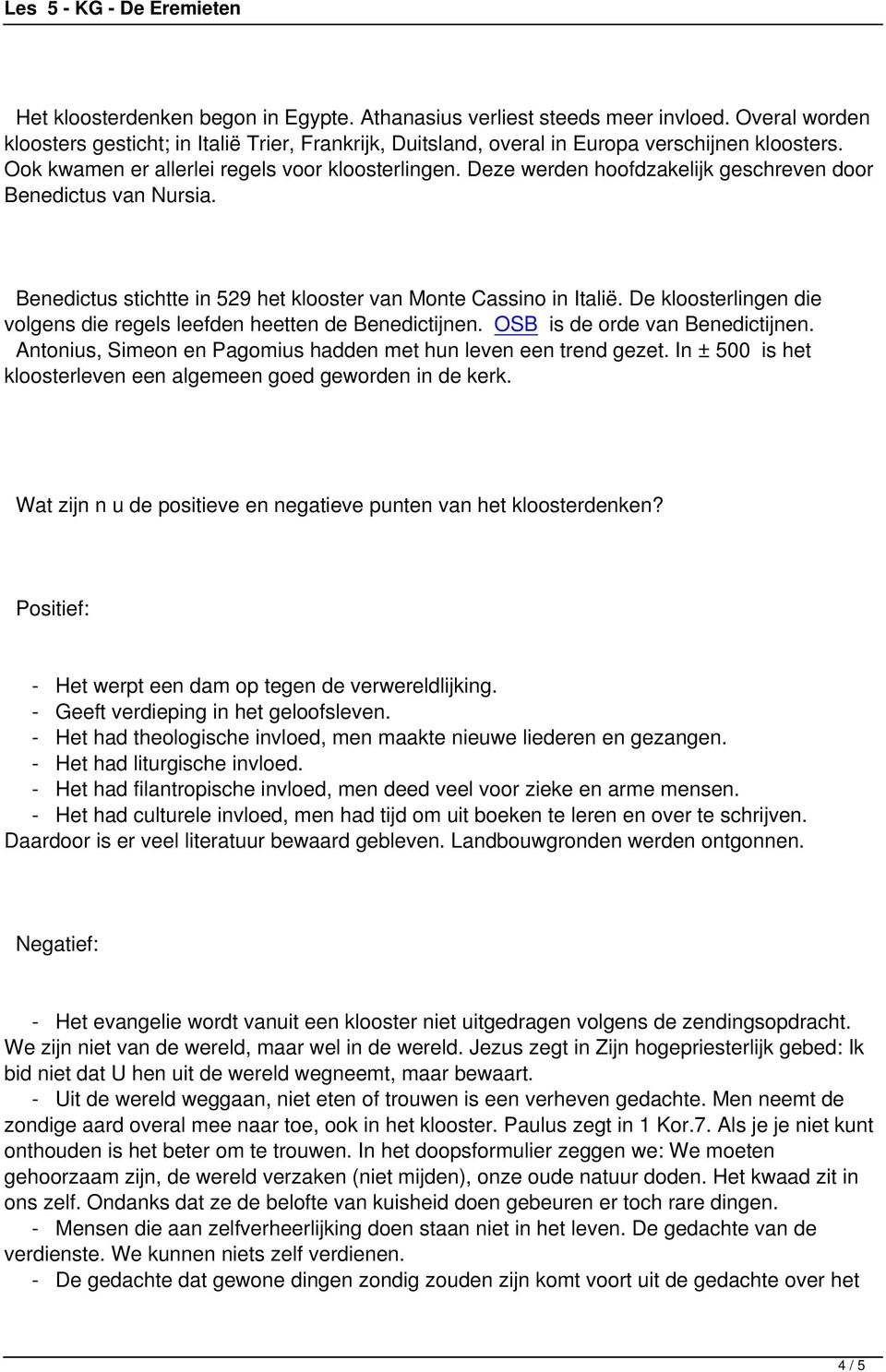 De kloosterlingen die volgens die regels leefden heetten de Benedictijnen. OSB is de orde van Benedictijnen. Antonius, Simeon en Pagomius hadden met hun leven een trend gezet.