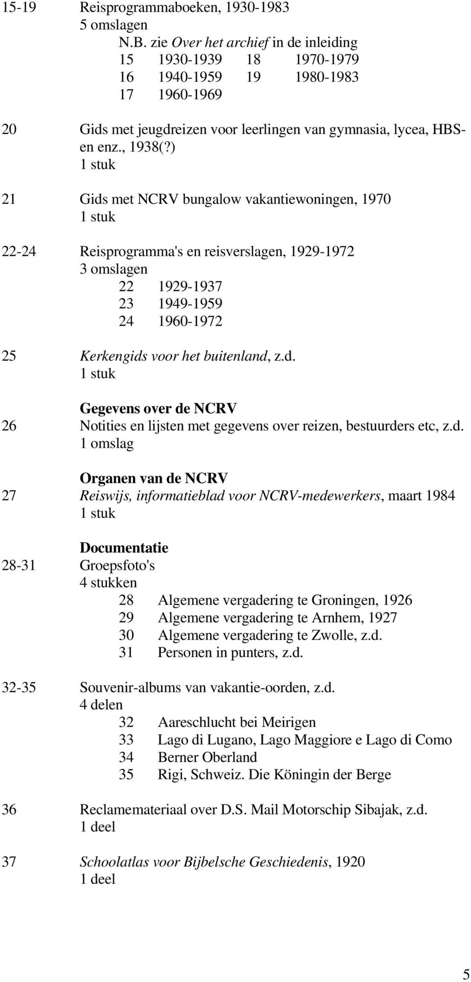 ) 21 Gids met NCRV bungalow vakantiewoningen, 1970 22-24 Reisprogramma's en reisverslagen, 1929-1972 3 omslagen 22 1929-1937 23 1949-1959 24 1960-1972 25 Kerkengids voor het buitenland, z.d. Gegevens over de NCRV 26 Notities en lijsten met gegevens over reizen, bestuurders etc, z.