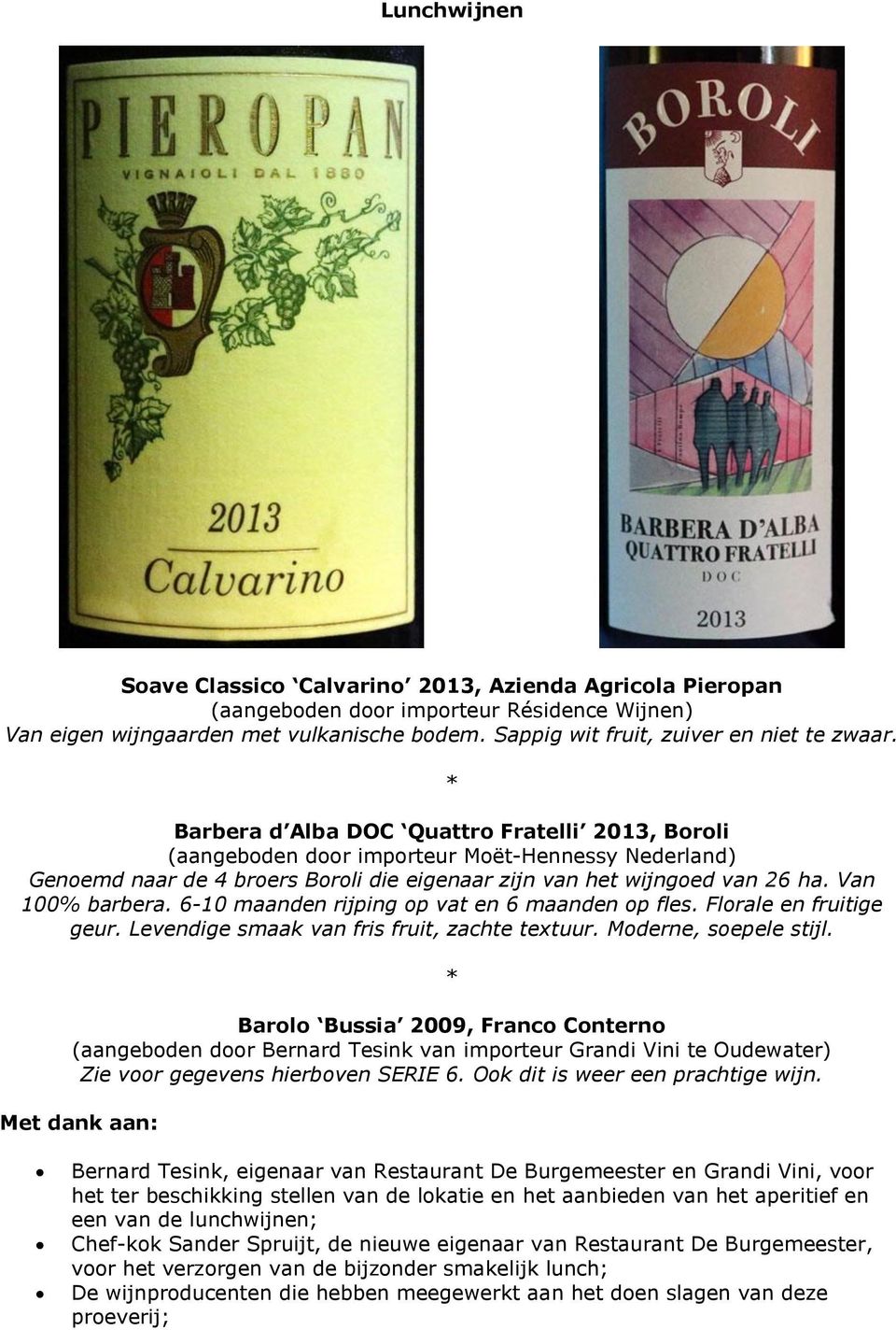 * Barbera d Alba DOC Quattro Fratelli 2013, Boroli (aangeboden door importeur Moët-Hennessy Nederland) Genoemd naar de 4 broers Boroli die eigenaar zijn van het wijngoed van 26 ha. Van 100% barbera.