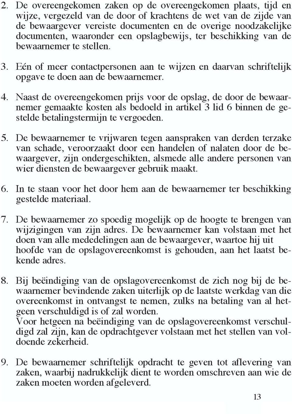 Naast de overeengekomen prijs voor de opslag, de door de bewaarnemer gemaakte kosten als bedoeld in artikel 3 lid 6 binnen de gestelde betalingstermijn te vergoeden. 5.